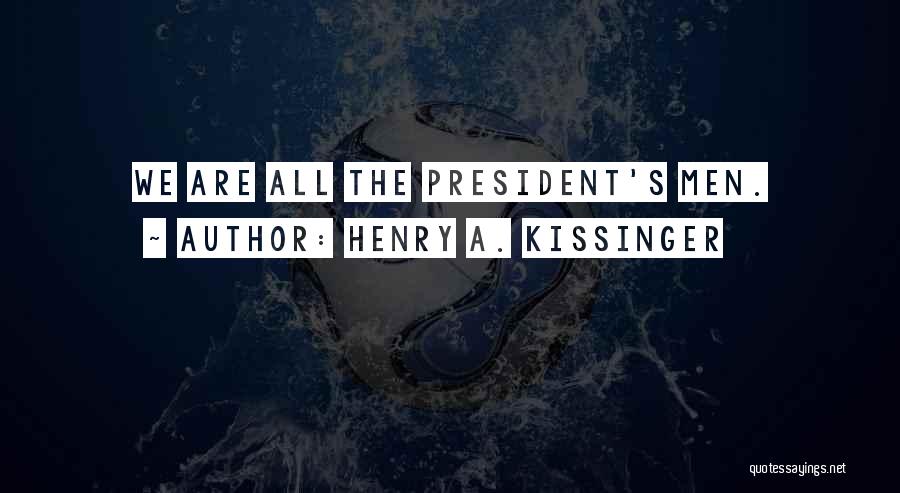 Henry A. Kissinger Quotes: We Are All The President's Men.