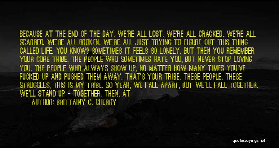 Brittainy C. Cherry Quotes: Because At The End Of The Day, We're All Lost. We're All Cracked. We're All Scarred. We're All Broken. We're