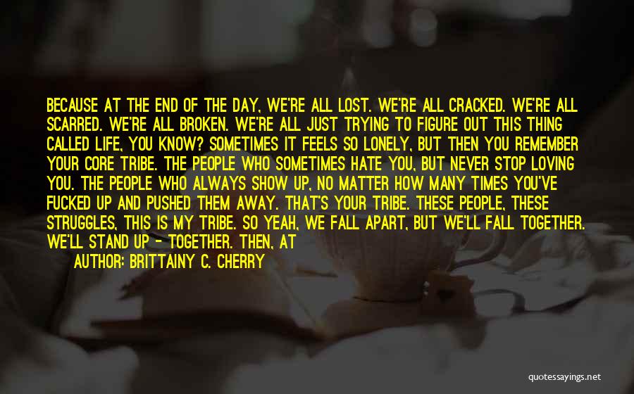 Brittainy C. Cherry Quotes: Because At The End Of The Day, We're All Lost. We're All Cracked. We're All Scarred. We're All Broken. We're