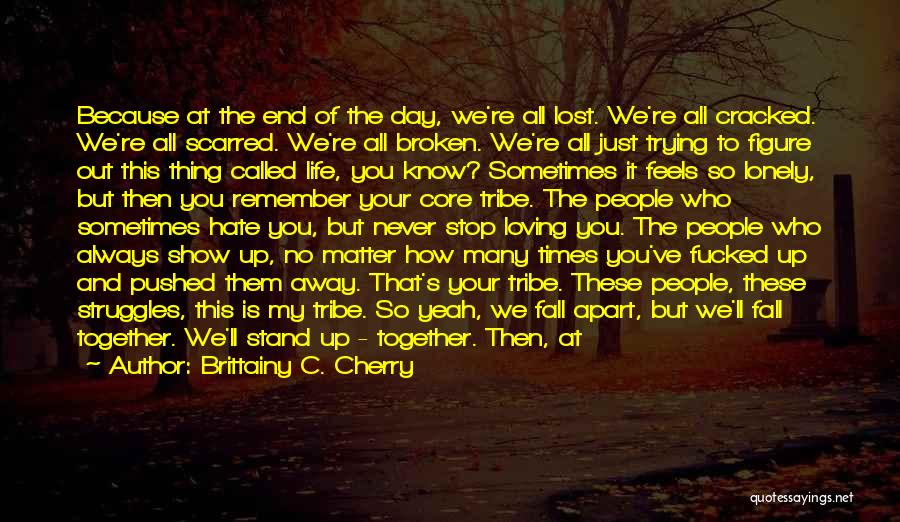 Brittainy C. Cherry Quotes: Because At The End Of The Day, We're All Lost. We're All Cracked. We're All Scarred. We're All Broken. We're