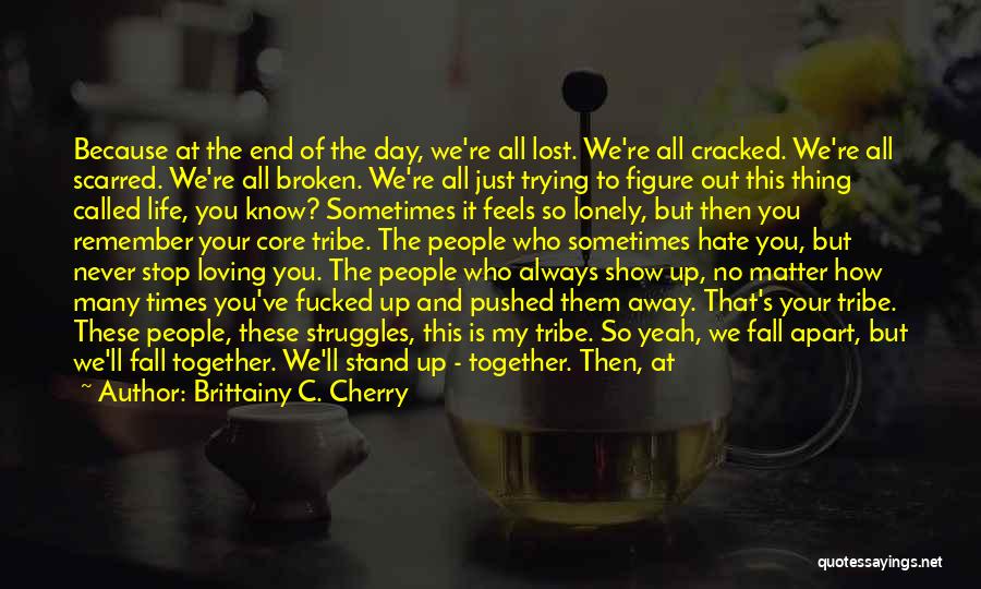 Brittainy C. Cherry Quotes: Because At The End Of The Day, We're All Lost. We're All Cracked. We're All Scarred. We're All Broken. We're