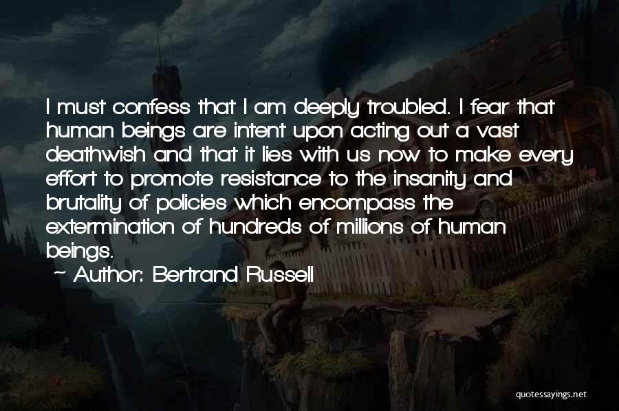 Bertrand Russell Quotes: I Must Confess That I Am Deeply Troubled. I Fear That Human Beings Are Intent Upon Acting Out A Vast