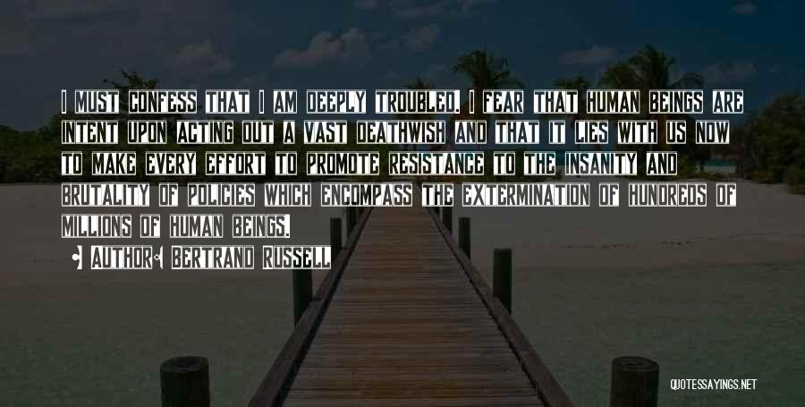 Bertrand Russell Quotes: I Must Confess That I Am Deeply Troubled. I Fear That Human Beings Are Intent Upon Acting Out A Vast