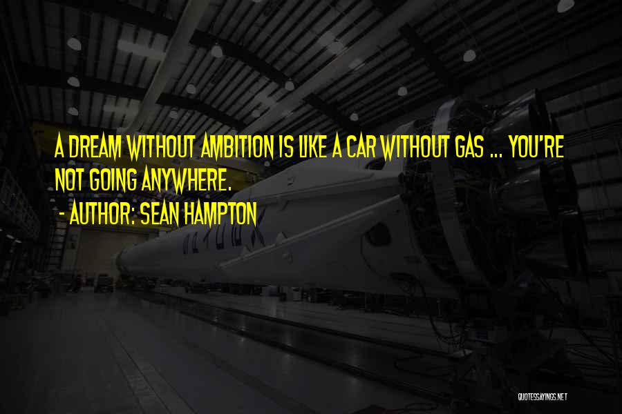 Sean Hampton Quotes: A Dream Without Ambition Is Like A Car Without Gas ... You're Not Going Anywhere.