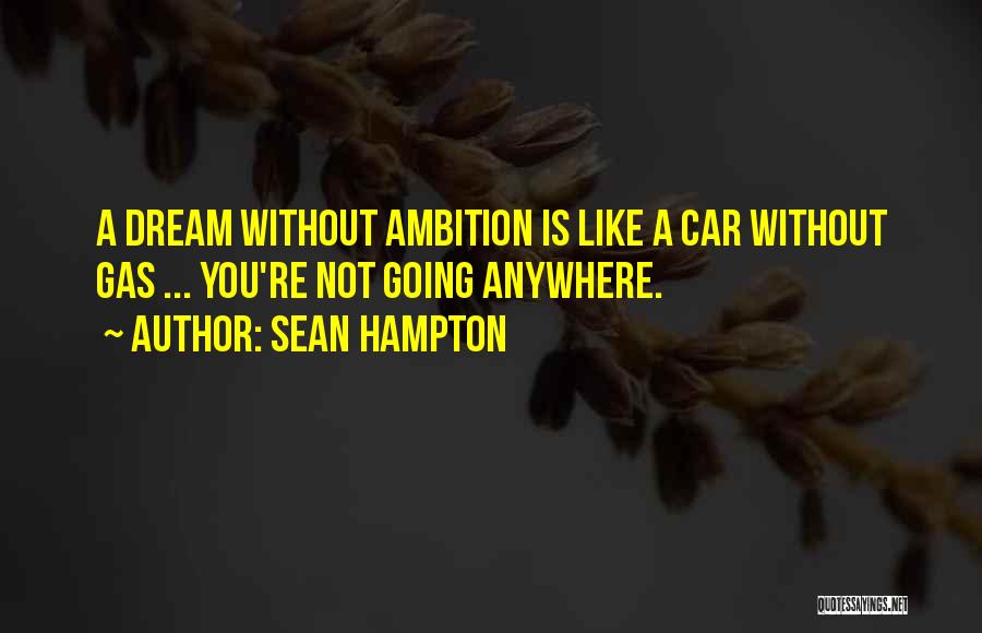 Sean Hampton Quotes: A Dream Without Ambition Is Like A Car Without Gas ... You're Not Going Anywhere.
