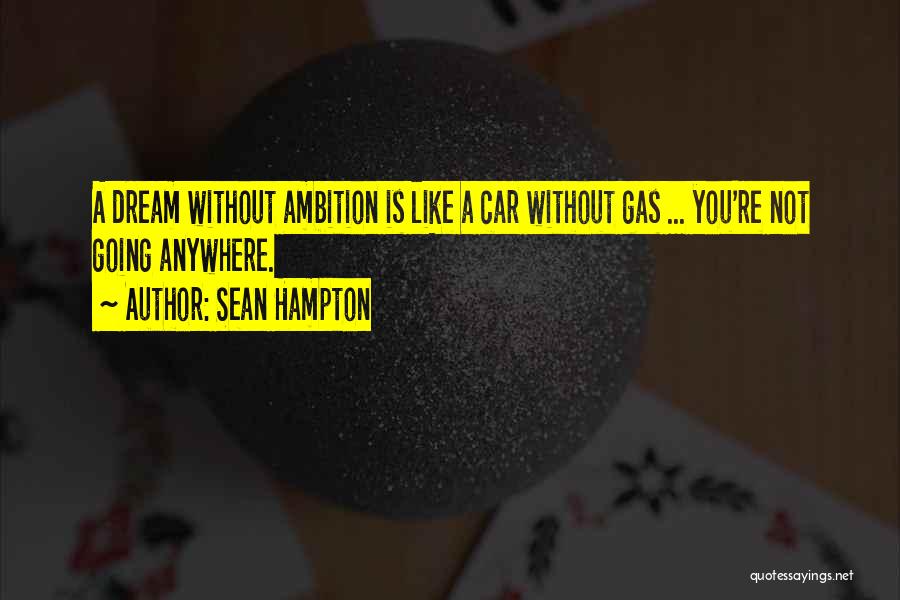 Sean Hampton Quotes: A Dream Without Ambition Is Like A Car Without Gas ... You're Not Going Anywhere.