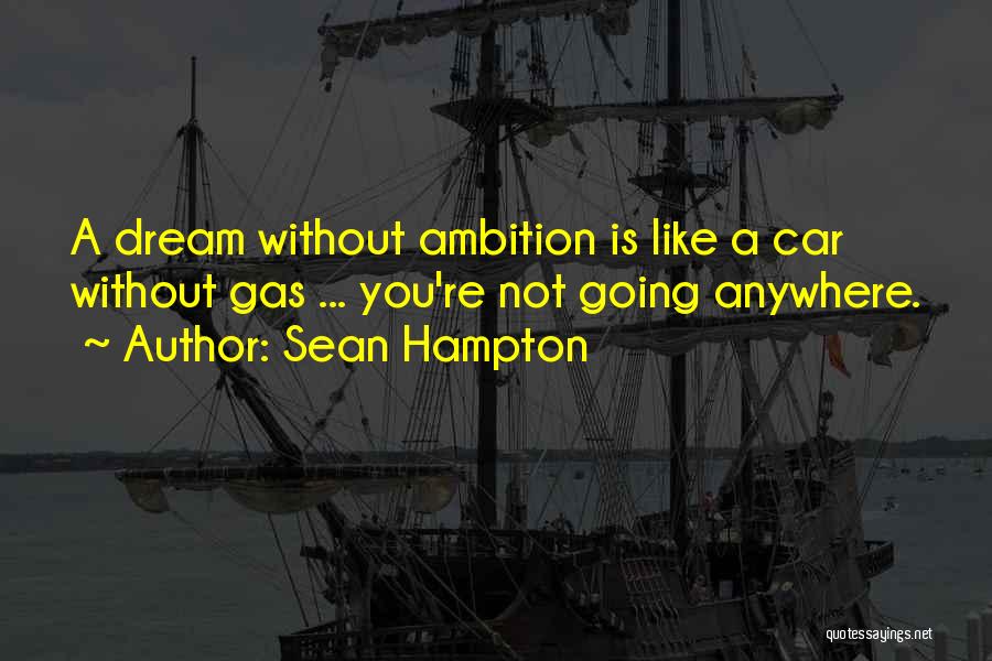 Sean Hampton Quotes: A Dream Without Ambition Is Like A Car Without Gas ... You're Not Going Anywhere.