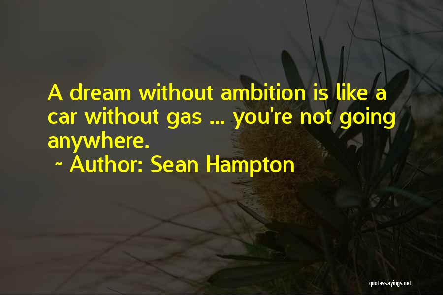 Sean Hampton Quotes: A Dream Without Ambition Is Like A Car Without Gas ... You're Not Going Anywhere.