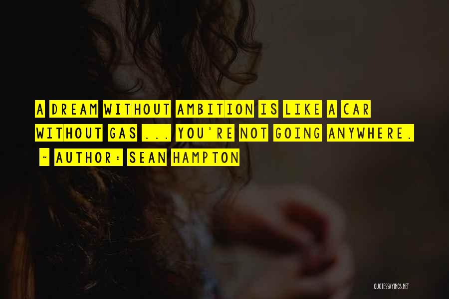 Sean Hampton Quotes: A Dream Without Ambition Is Like A Car Without Gas ... You're Not Going Anywhere.