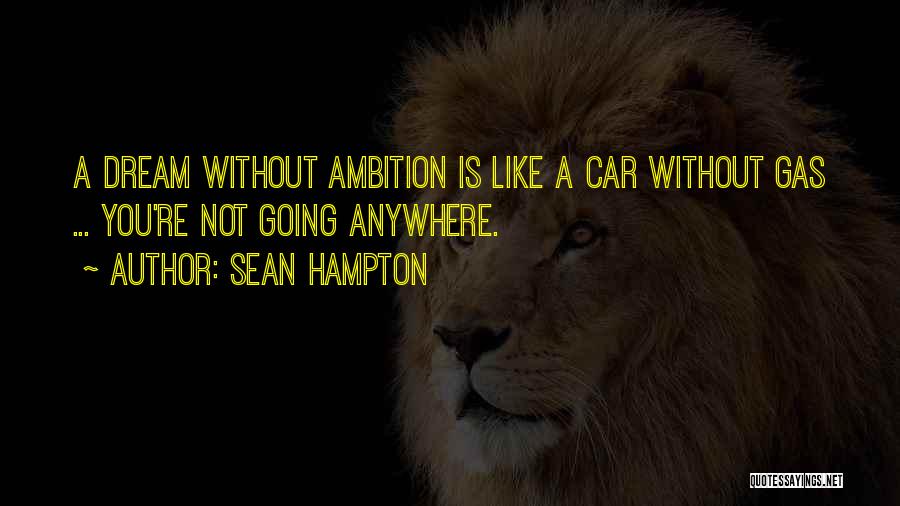 Sean Hampton Quotes: A Dream Without Ambition Is Like A Car Without Gas ... You're Not Going Anywhere.