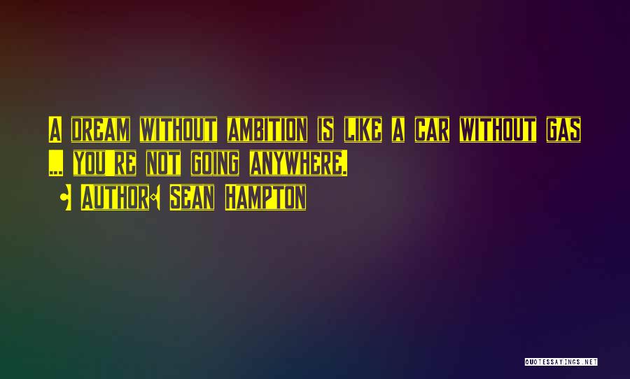 Sean Hampton Quotes: A Dream Without Ambition Is Like A Car Without Gas ... You're Not Going Anywhere.