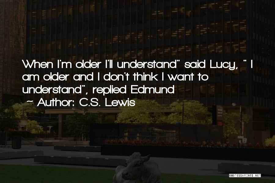 C.S. Lewis Quotes: When I'm Older I'll Understand Said Lucy, I Am Older And I Don't Think I Want To Understand, Replied Edmund