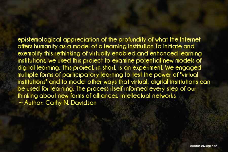 Cathy N. Davidson Quotes: Epistemological Appreciation Of The Profundity Of What The Internet Offers Humanity As A Model Of A Learning Institution.to Initiate And