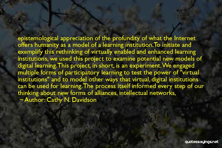 Cathy N. Davidson Quotes: Epistemological Appreciation Of The Profundity Of What The Internet Offers Humanity As A Model Of A Learning Institution.to Initiate And