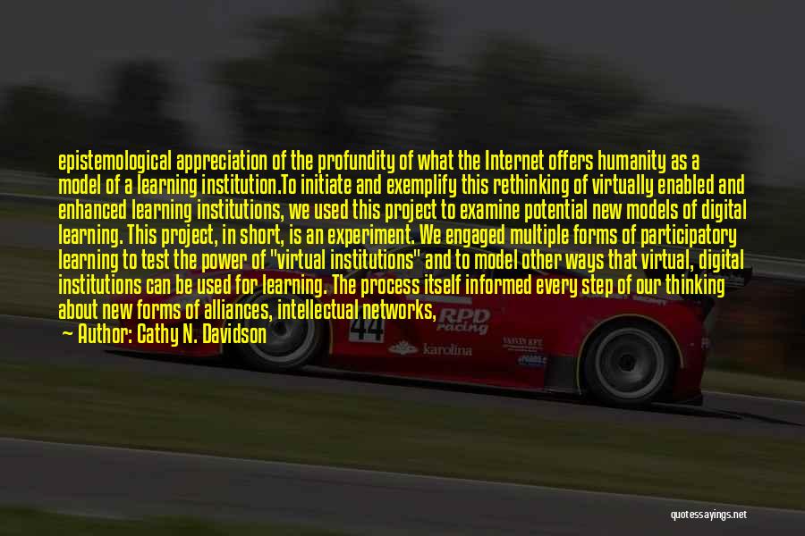 Cathy N. Davidson Quotes: Epistemological Appreciation Of The Profundity Of What The Internet Offers Humanity As A Model Of A Learning Institution.to Initiate And