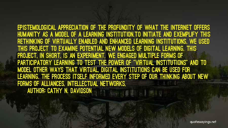 Cathy N. Davidson Quotes: Epistemological Appreciation Of The Profundity Of What The Internet Offers Humanity As A Model Of A Learning Institution.to Initiate And