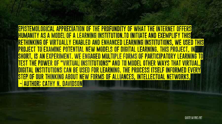 Cathy N. Davidson Quotes: Epistemological Appreciation Of The Profundity Of What The Internet Offers Humanity As A Model Of A Learning Institution.to Initiate And