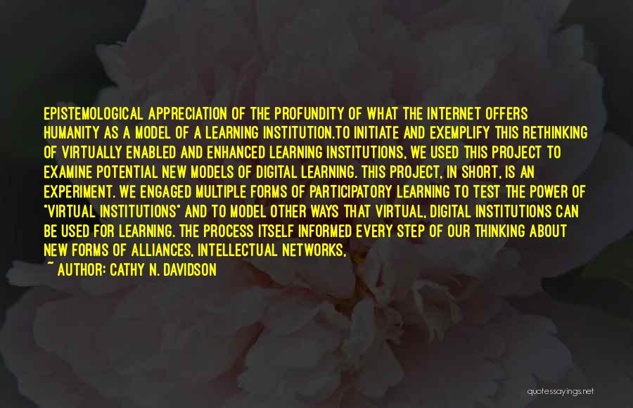 Cathy N. Davidson Quotes: Epistemological Appreciation Of The Profundity Of What The Internet Offers Humanity As A Model Of A Learning Institution.to Initiate And