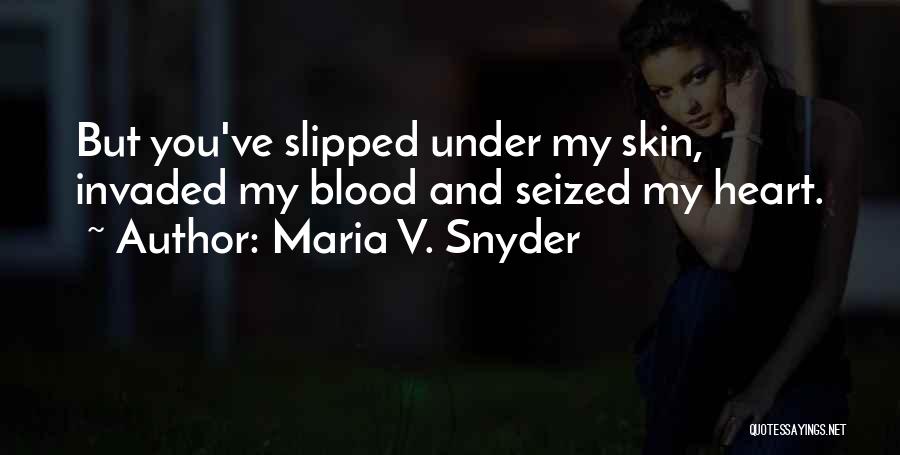 Maria V. Snyder Quotes: But You've Slipped Under My Skin, Invaded My Blood And Seized My Heart.