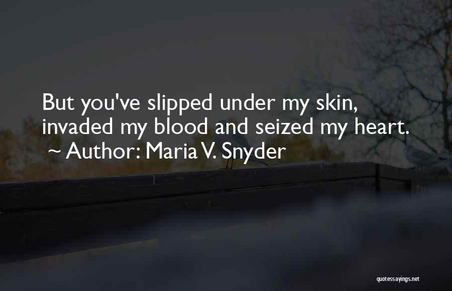 Maria V. Snyder Quotes: But You've Slipped Under My Skin, Invaded My Blood And Seized My Heart.