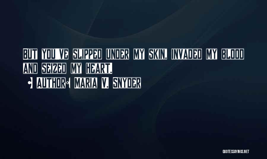 Maria V. Snyder Quotes: But You've Slipped Under My Skin, Invaded My Blood And Seized My Heart.