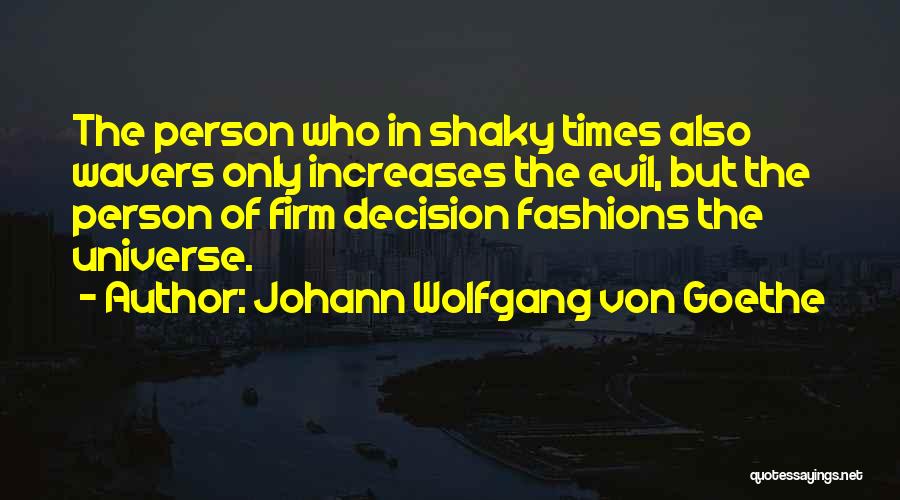Johann Wolfgang Von Goethe Quotes: The Person Who In Shaky Times Also Wavers Only Increases The Evil, But The Person Of Firm Decision Fashions The