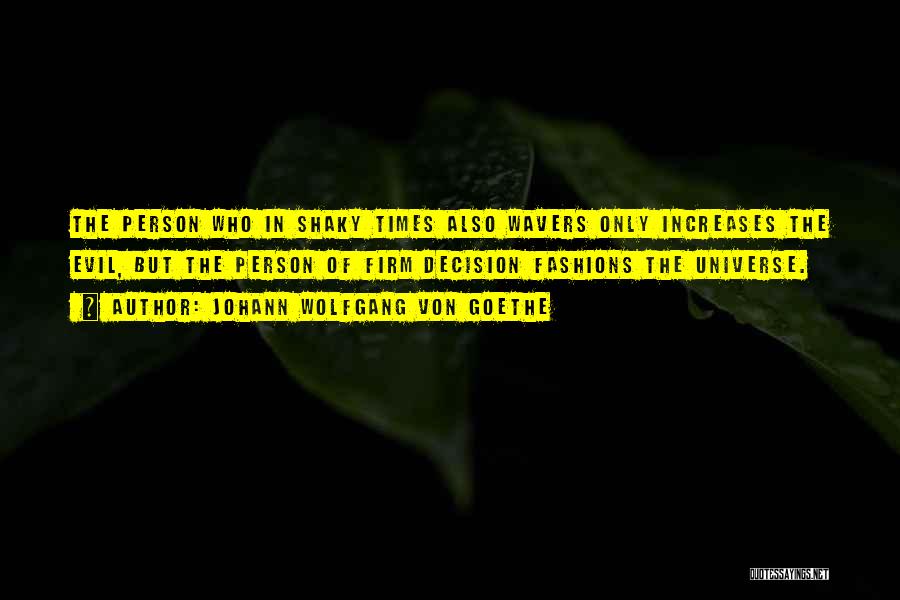 Johann Wolfgang Von Goethe Quotes: The Person Who In Shaky Times Also Wavers Only Increases The Evil, But The Person Of Firm Decision Fashions The
