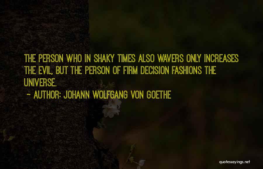 Johann Wolfgang Von Goethe Quotes: The Person Who In Shaky Times Also Wavers Only Increases The Evil, But The Person Of Firm Decision Fashions The