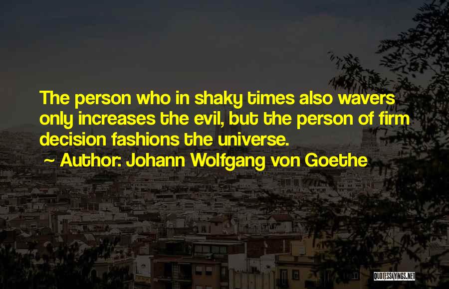 Johann Wolfgang Von Goethe Quotes: The Person Who In Shaky Times Also Wavers Only Increases The Evil, But The Person Of Firm Decision Fashions The