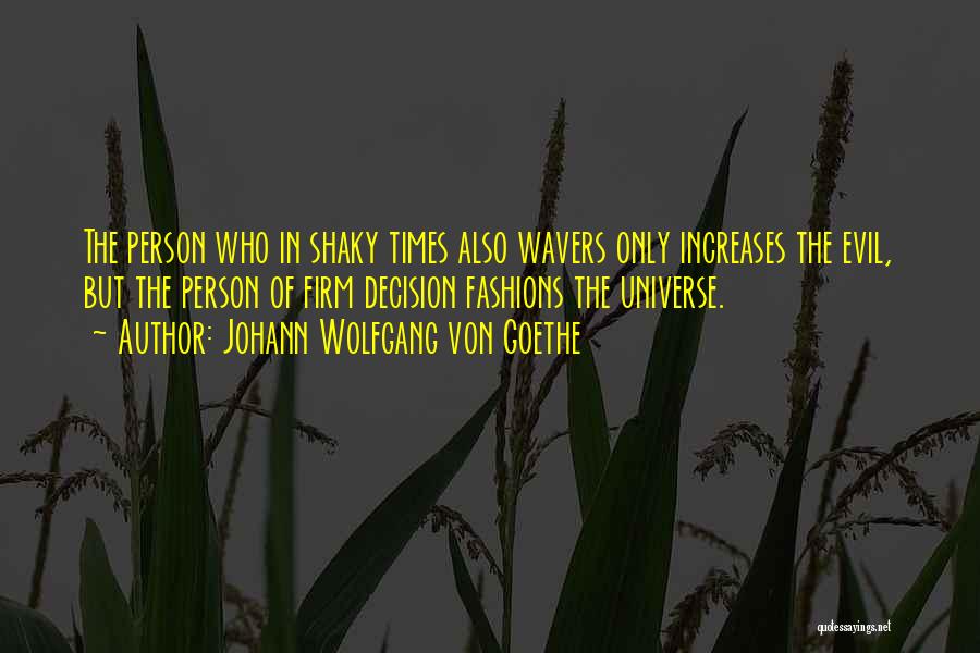 Johann Wolfgang Von Goethe Quotes: The Person Who In Shaky Times Also Wavers Only Increases The Evil, But The Person Of Firm Decision Fashions The