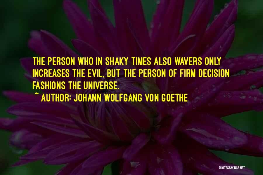 Johann Wolfgang Von Goethe Quotes: The Person Who In Shaky Times Also Wavers Only Increases The Evil, But The Person Of Firm Decision Fashions The