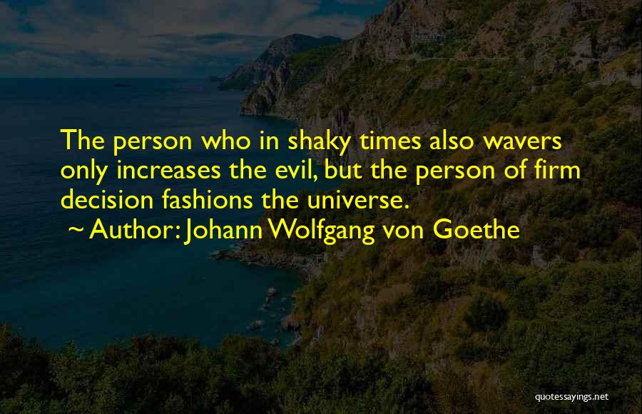 Johann Wolfgang Von Goethe Quotes: The Person Who In Shaky Times Also Wavers Only Increases The Evil, But The Person Of Firm Decision Fashions The