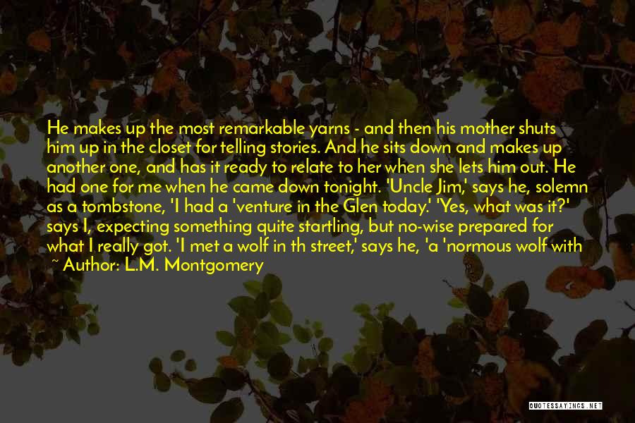 L.M. Montgomery Quotes: He Makes Up The Most Remarkable Yarns - And Then His Mother Shuts Him Up In The Closet For Telling