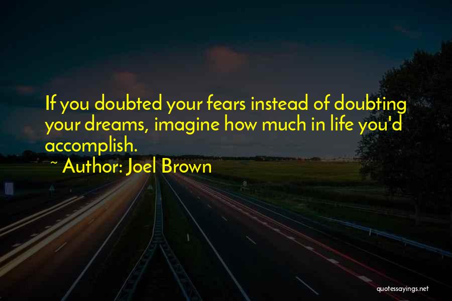 Joel Brown Quotes: If You Doubted Your Fears Instead Of Doubting Your Dreams, Imagine How Much In Life You'd Accomplish.