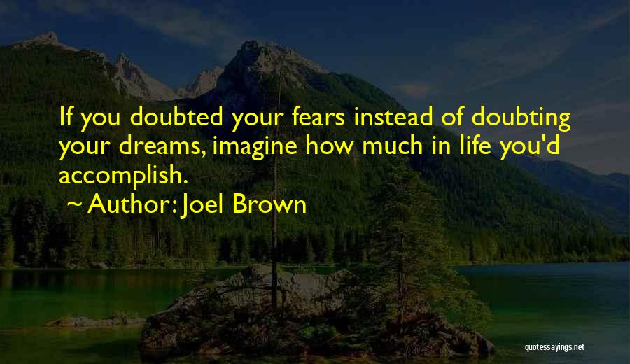 Joel Brown Quotes: If You Doubted Your Fears Instead Of Doubting Your Dreams, Imagine How Much In Life You'd Accomplish.