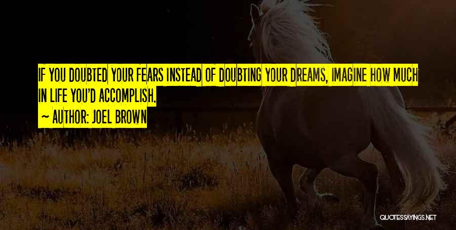 Joel Brown Quotes: If You Doubted Your Fears Instead Of Doubting Your Dreams, Imagine How Much In Life You'd Accomplish.