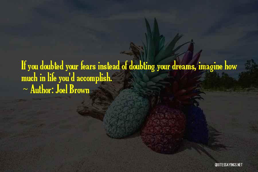 Joel Brown Quotes: If You Doubted Your Fears Instead Of Doubting Your Dreams, Imagine How Much In Life You'd Accomplish.