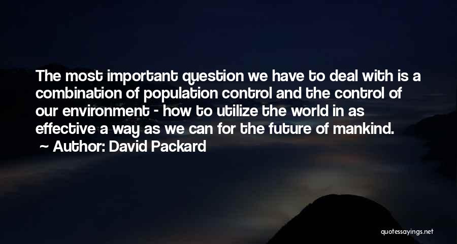 David Packard Quotes: The Most Important Question We Have To Deal With Is A Combination Of Population Control And The Control Of Our