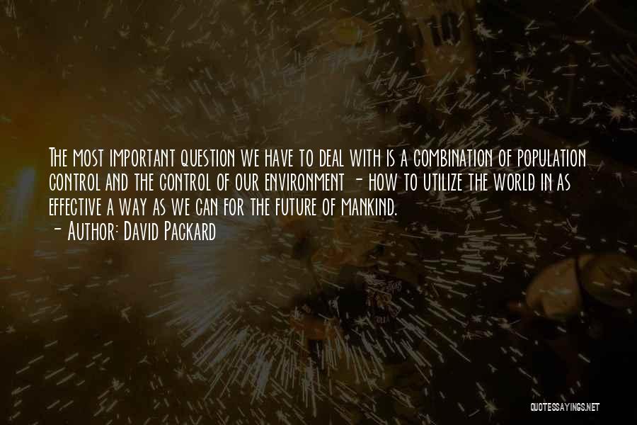 David Packard Quotes: The Most Important Question We Have To Deal With Is A Combination Of Population Control And The Control Of Our