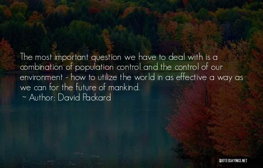 David Packard Quotes: The Most Important Question We Have To Deal With Is A Combination Of Population Control And The Control Of Our