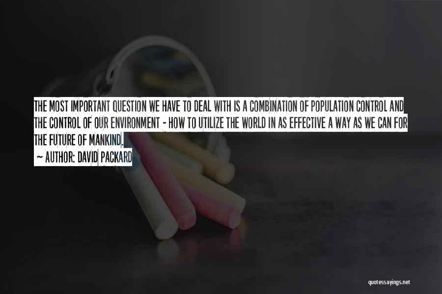 David Packard Quotes: The Most Important Question We Have To Deal With Is A Combination Of Population Control And The Control Of Our