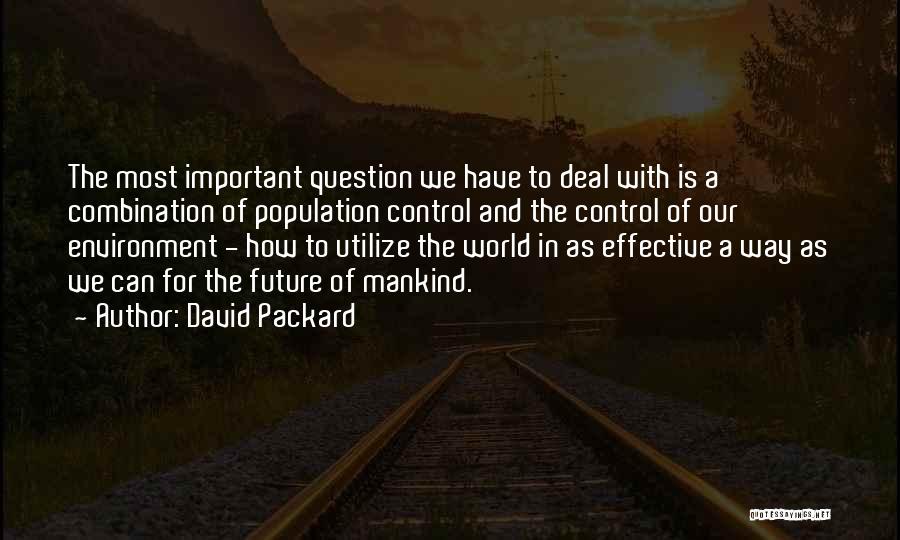 David Packard Quotes: The Most Important Question We Have To Deal With Is A Combination Of Population Control And The Control Of Our