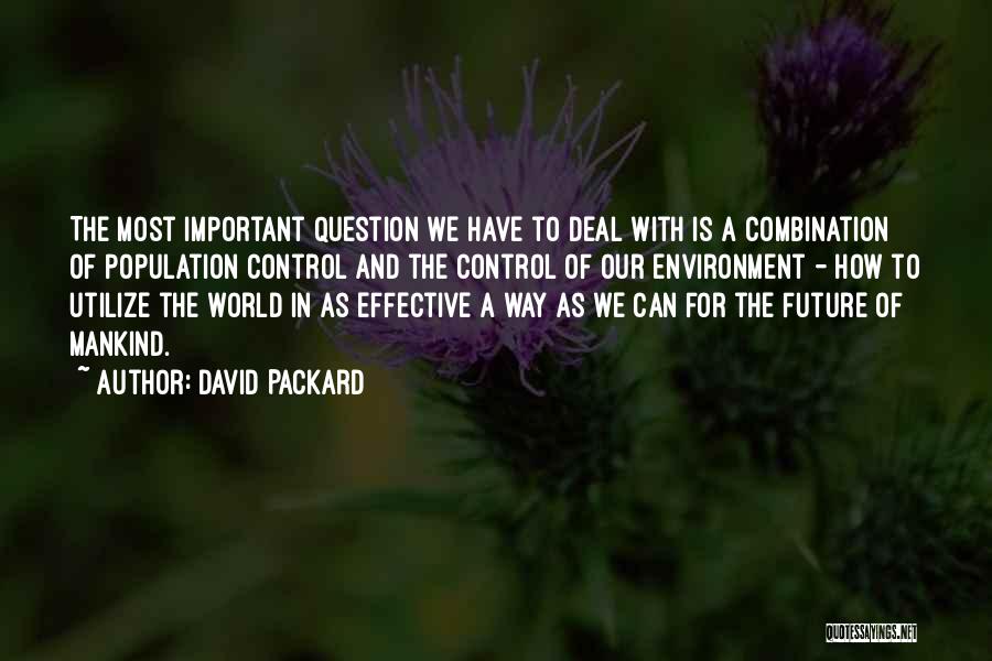 David Packard Quotes: The Most Important Question We Have To Deal With Is A Combination Of Population Control And The Control Of Our