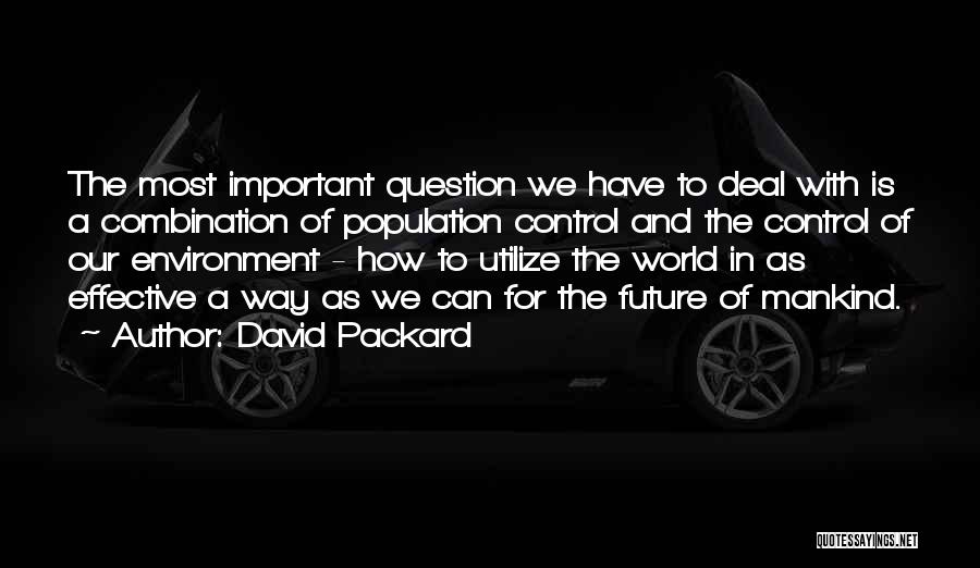 David Packard Quotes: The Most Important Question We Have To Deal With Is A Combination Of Population Control And The Control Of Our