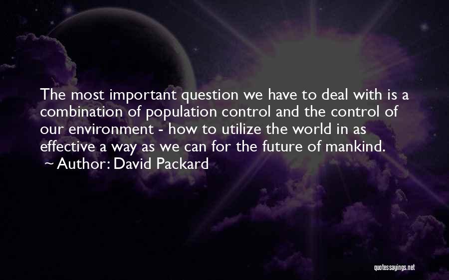 David Packard Quotes: The Most Important Question We Have To Deal With Is A Combination Of Population Control And The Control Of Our