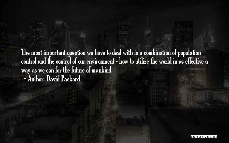 David Packard Quotes: The Most Important Question We Have To Deal With Is A Combination Of Population Control And The Control Of Our