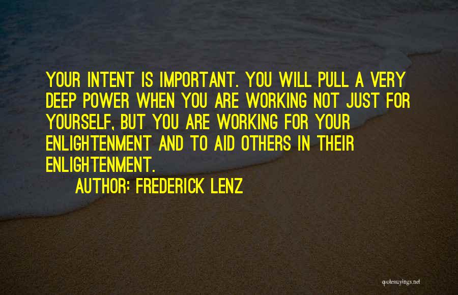 Frederick Lenz Quotes: Your Intent Is Important. You Will Pull A Very Deep Power When You Are Working Not Just For Yourself, But