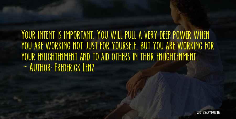 Frederick Lenz Quotes: Your Intent Is Important. You Will Pull A Very Deep Power When You Are Working Not Just For Yourself, But