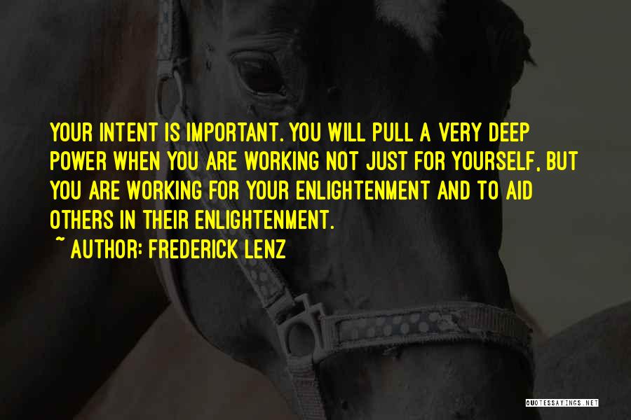 Frederick Lenz Quotes: Your Intent Is Important. You Will Pull A Very Deep Power When You Are Working Not Just For Yourself, But
