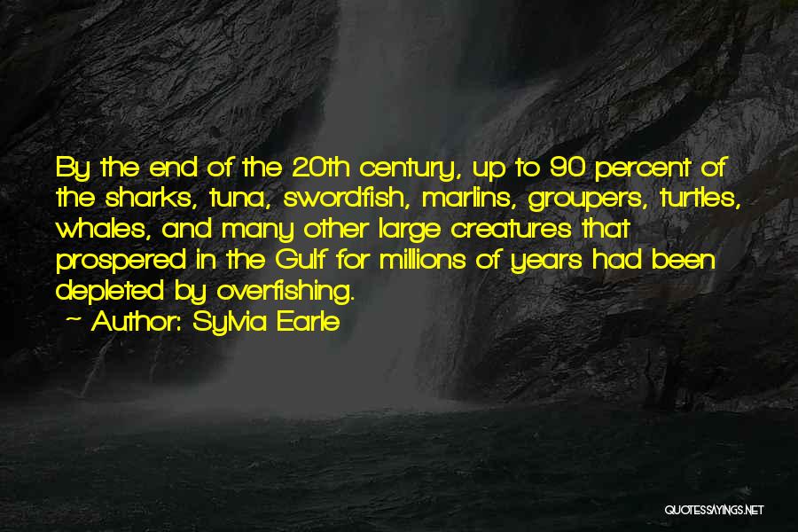 Sylvia Earle Quotes: By The End Of The 20th Century, Up To 90 Percent Of The Sharks, Tuna, Swordfish, Marlins, Groupers, Turtles, Whales,